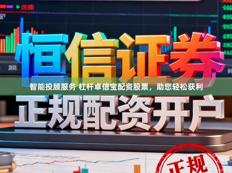 智能投顾服务 杠杆卓信宝配资股票，助您轻松获利