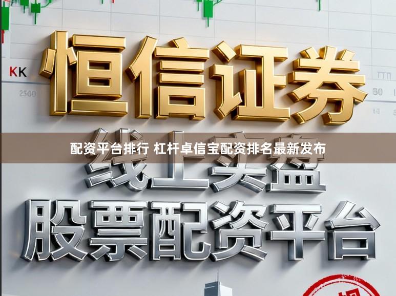 配资平台排行 杠杆卓信宝配资排名最新发布