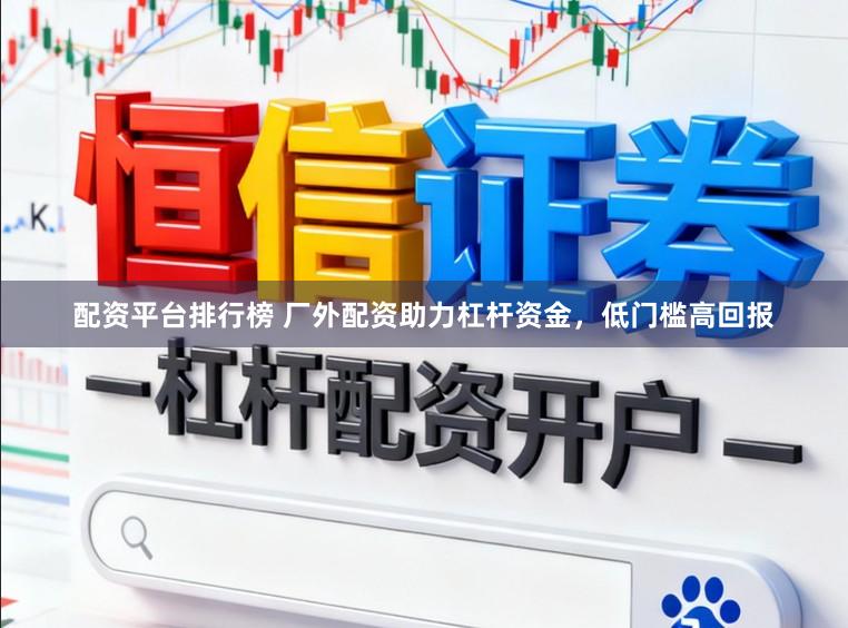 配资平台排行榜 厂外配资助力杠杆资金，低门槛高回报