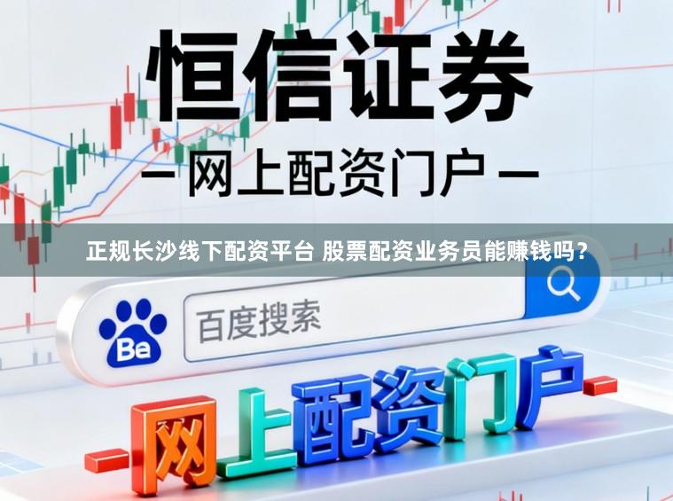 正规长沙线下配资平台 股票配资业务员能赚钱吗？