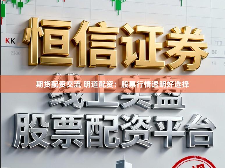 期货配资交流 明道配资：股票行情透明好选择