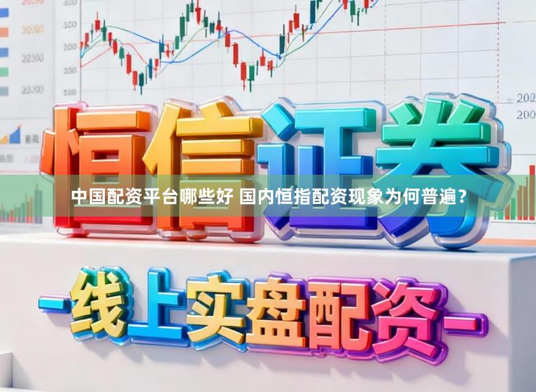 中国配资平台哪些好 国内恒指配资现象为何普遍？