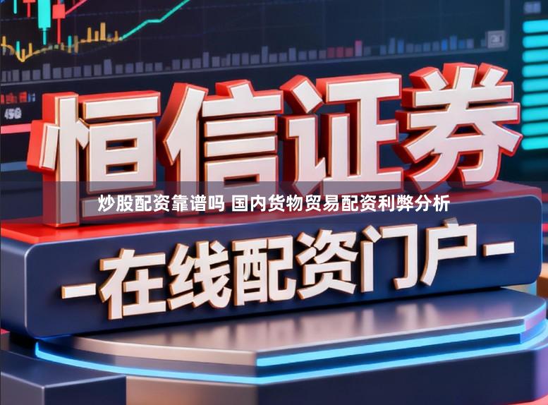炒股配资靠谱吗 国内货物贸易配资利弊分析