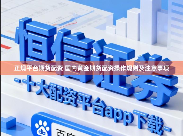 正规平台期货配资 国内黄金期货配资操作规则及注意事项