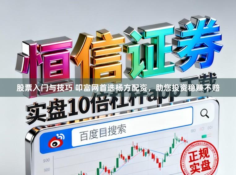股票入门与技巧 叩富网首选杨方配资，助您投资稳赚不赔