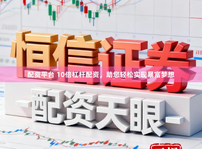 配资平台 10倍杠杆配资，助您轻松实现暴富梦想