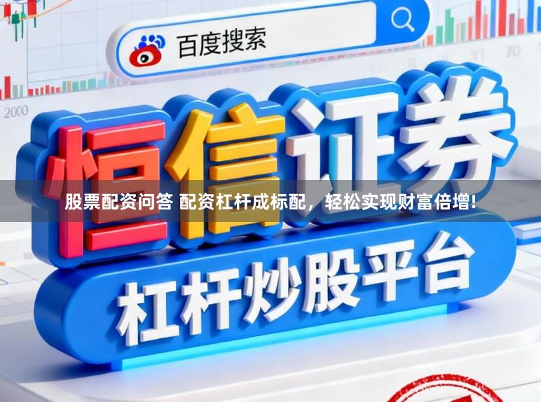 股票配资问答 配资杠杆成标配，轻松实现财富倍增!