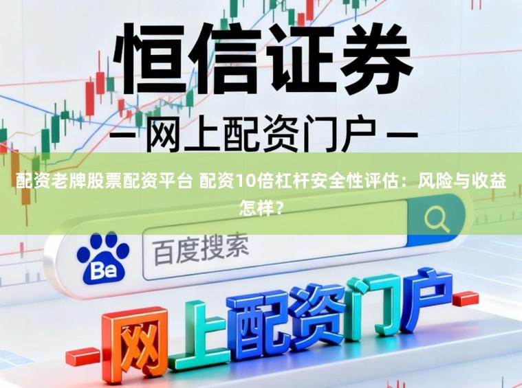 配资老牌股票配资平台 配资10倍杠杆安全性评估：风险与收益怎样？