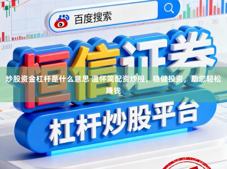 炒股资金杠杆是什么意思 温怀简配资炒股，稳健投资，助您轻松赚钱