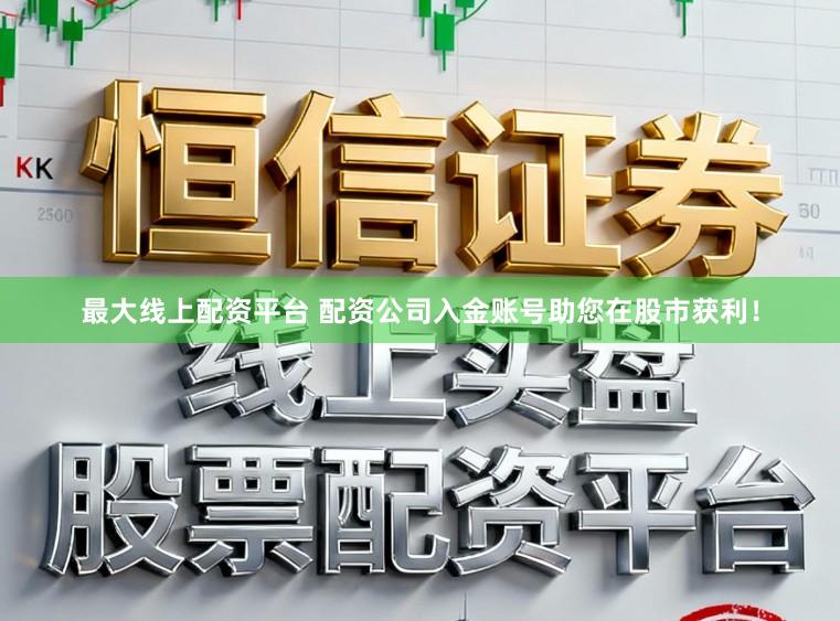 最大线上配资平台 配资公司入金账号助您在股市获利!