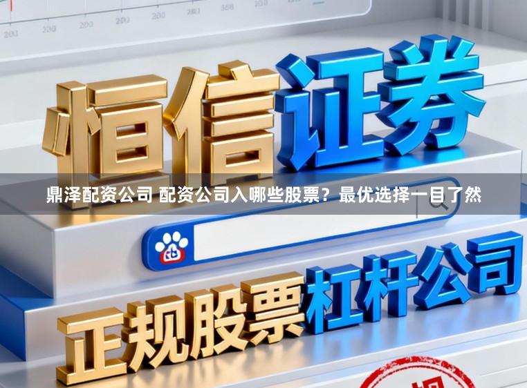 鼎泽配资公司 配资公司入哪些股票？最优选择一目了然
