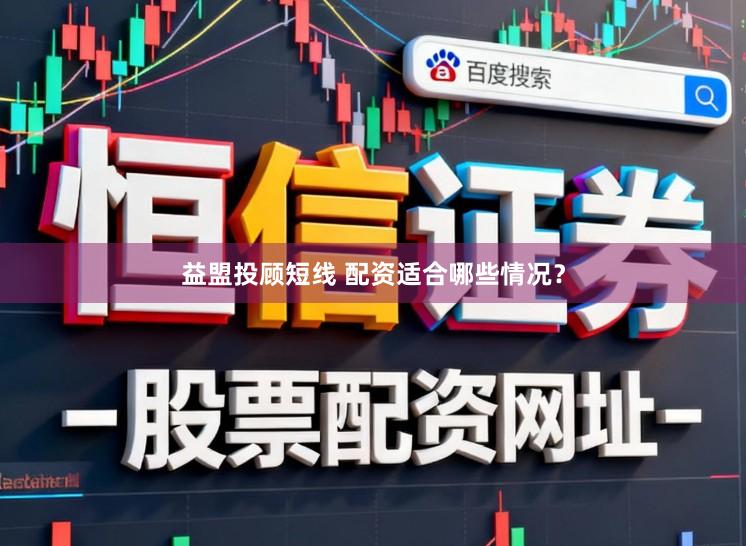 益盟投顾短线 配资适合哪些情况？