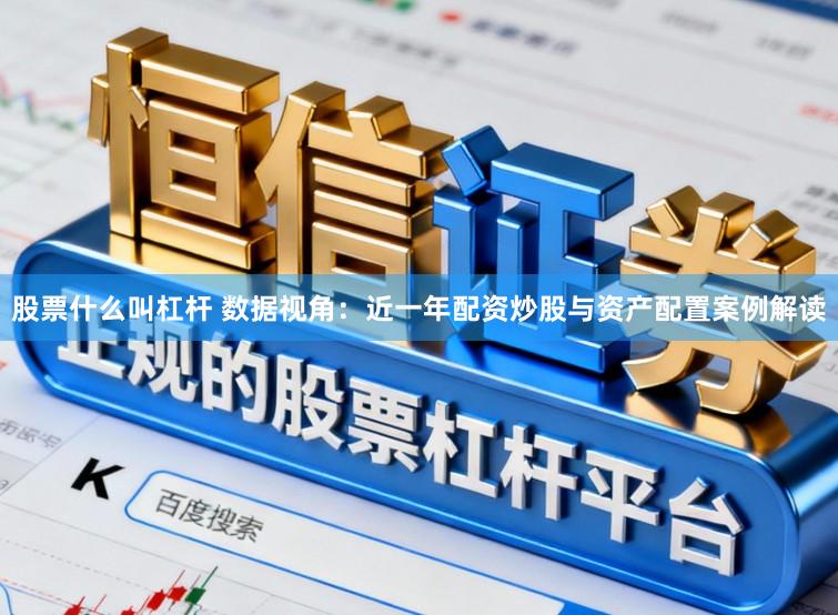 股票什么叫杠杆 数据视角：近一年配资炒股与资产配置案例解读