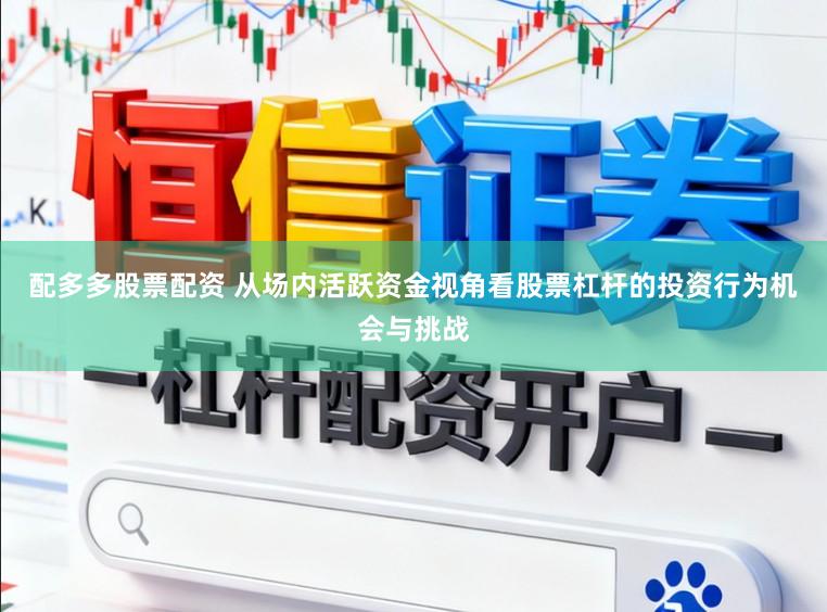 配多多股票配资 从场内活跃资金视角看股票杠杆的投资行为机会与挑战