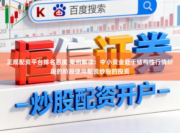 正规配资平台排名百度 案例解读：中小资金处于结构性行情阶段的阶段使用配资炒股的投资