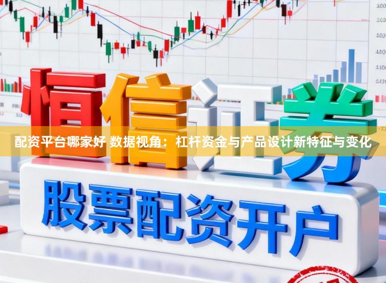 配资平台哪家好 数据视角：杠杆资金与产品设计新特征与变化