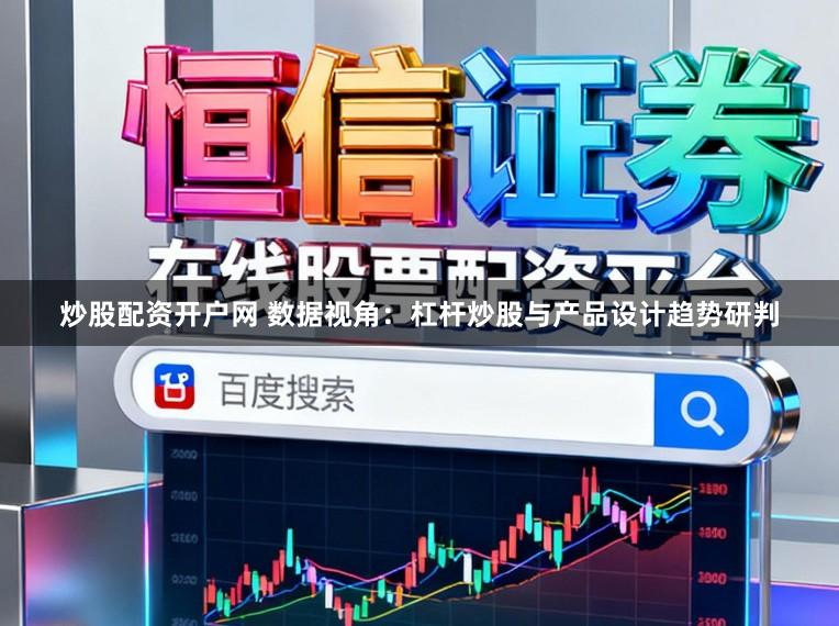 炒股配资开户网 数据视角：杠杆炒股与产品设计趋势研判