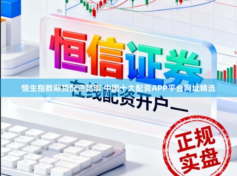 恒生指数期货配资昆明 中国十大配资APP平台网址精选