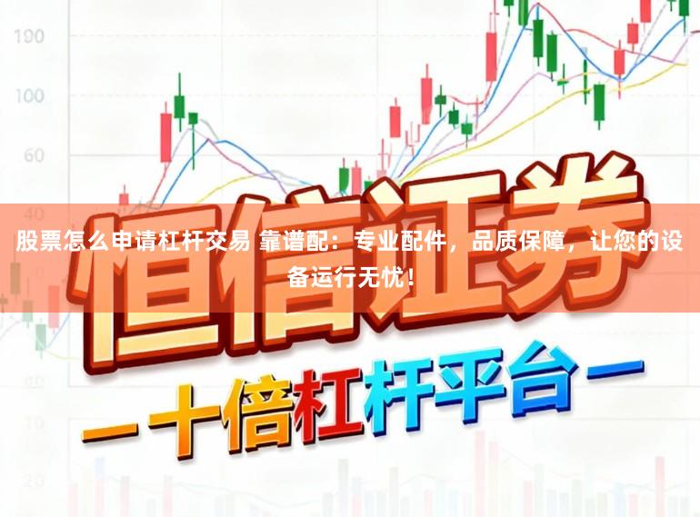 股票怎么申请杠杆交易 靠谱配：专业配件，品质保障，让您的设备运行无忧！