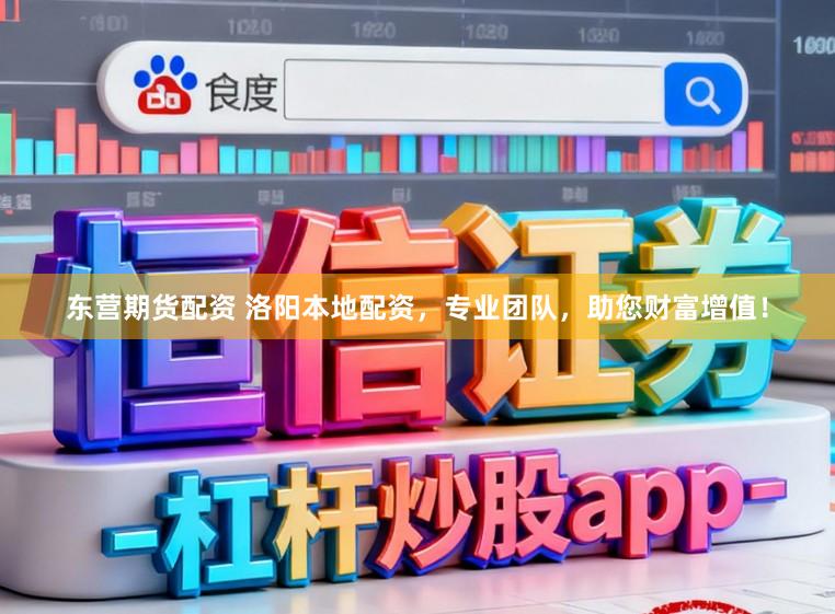 东营期货配资 洛阳本地配资，专业团队，助您财富增值！