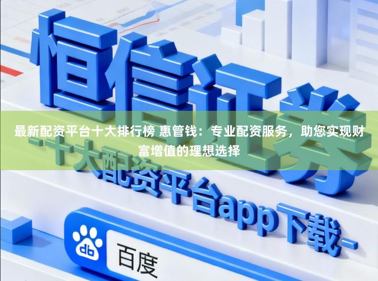 最新配资平台十大排行榜 惠管钱：专业配资服务，助您实现财富增值的理想选择