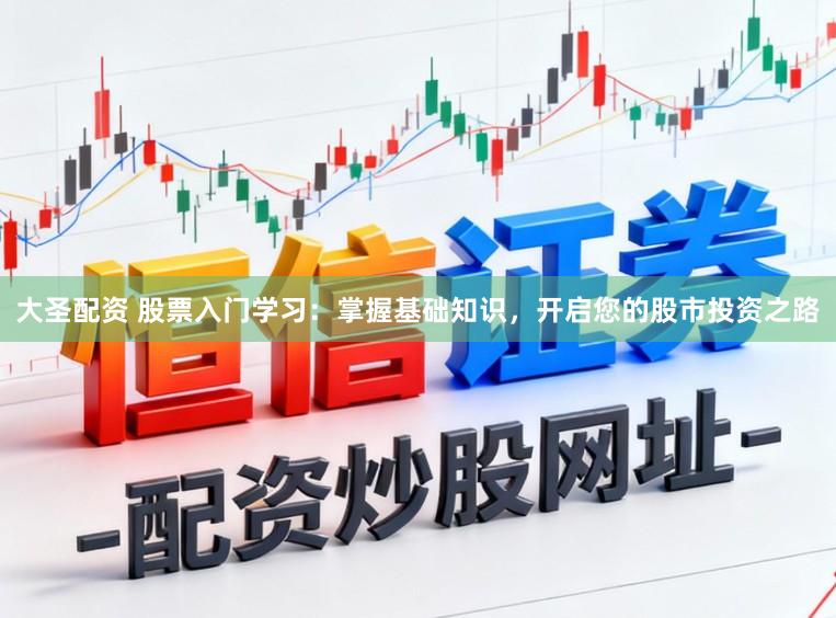 大圣配资 股票入门学习：掌握基础知识，开启您的股市投资之路