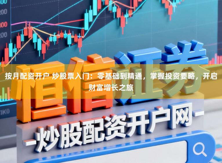 按月配资开户 炒股票入门：零基础到精通，掌握投资要略，开启财富增长之旅