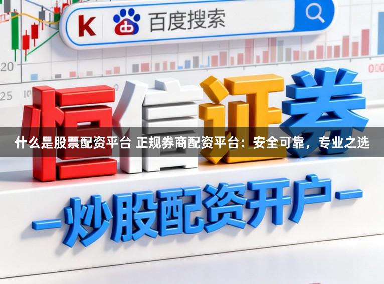 什么是股票配资平台 正规券商配资平台：安全可靠，专业之选