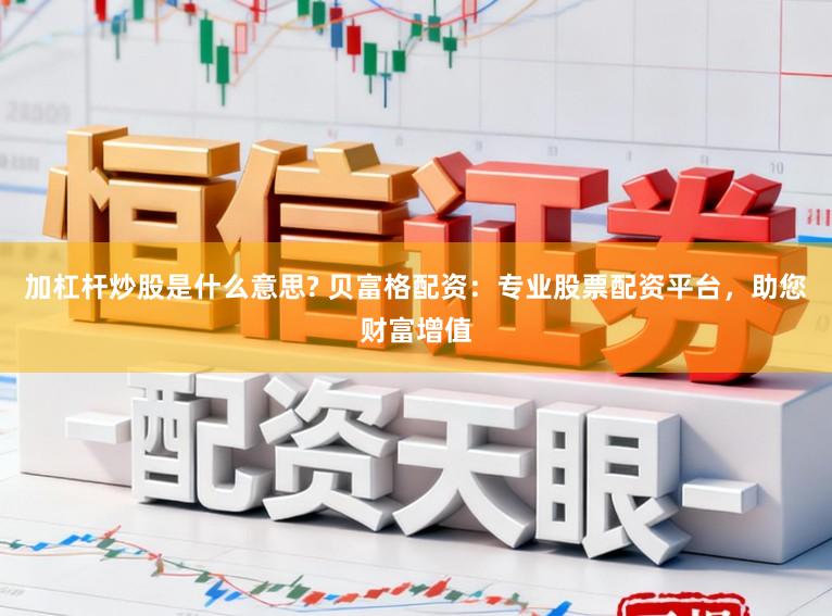 加杠杆炒股是什么意思? 贝富格配资：专业股票配资平台，助您财富增值