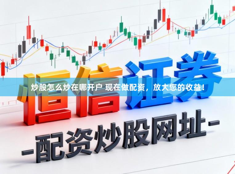 炒股怎么炒在哪开户 现在做配资，放大您的收益！