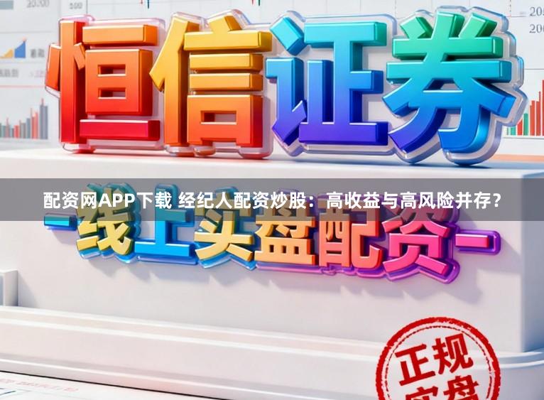 配资网APP下载 经纪人配资炒股：高收益与高风险并存？