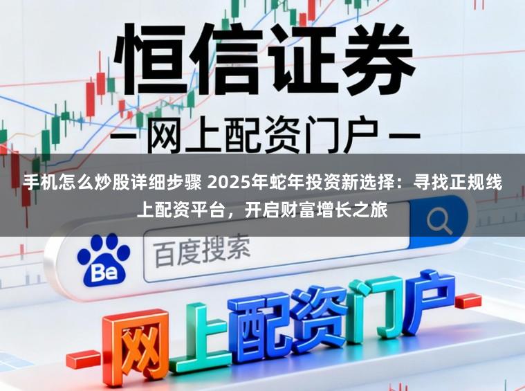 手机怎么炒股详细步骤 2025年蛇年投资新选择：寻找正规线上配资平台，开启财富增长之旅