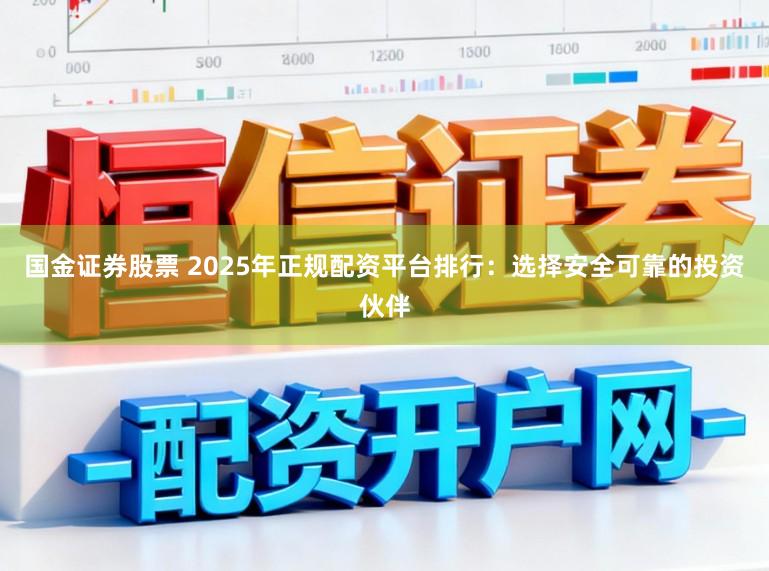 国金证券股票 2025年正规配资平台排行：选择安全可靠的投资伙伴