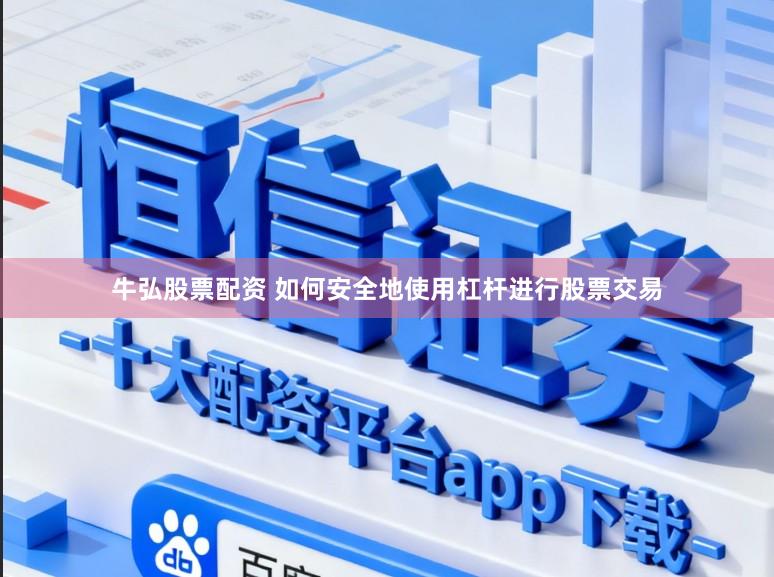 牛弘股票配资 如何安全地使用杠杆进行股票交易
