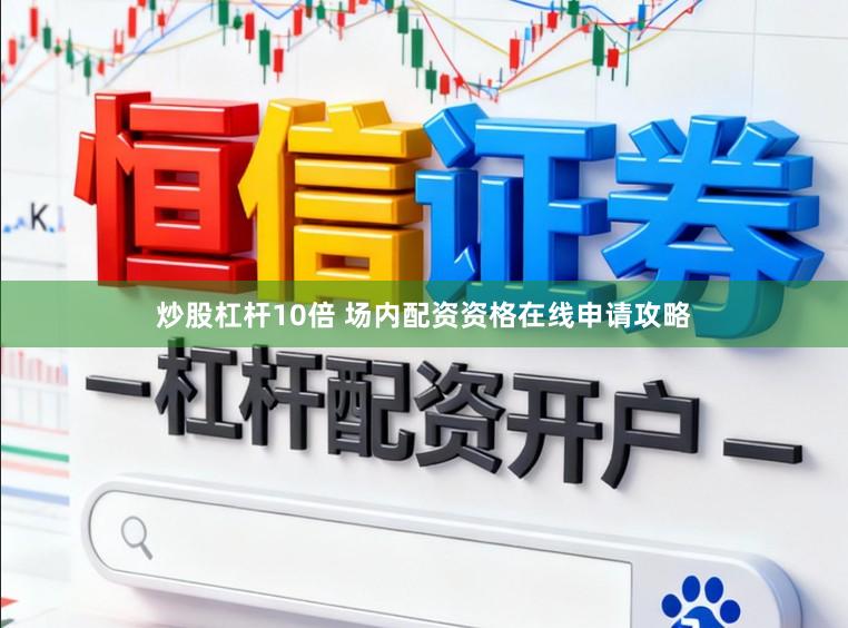 炒股杠杆10倍 场内配资资格在线申请攻略