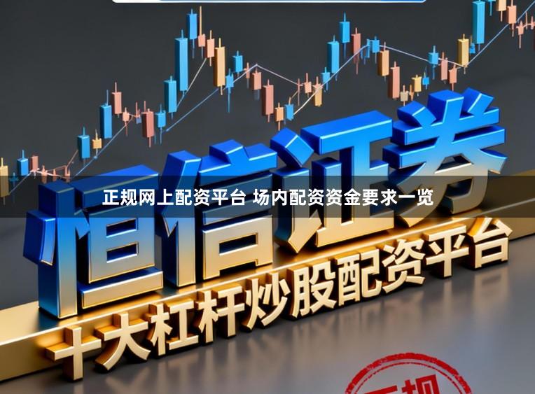正规网上配资平台 场内配资资金要求一览