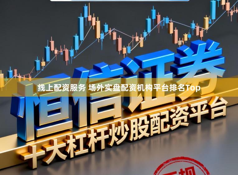 线上配资服务 场外实盘配资机构平台排名Top
