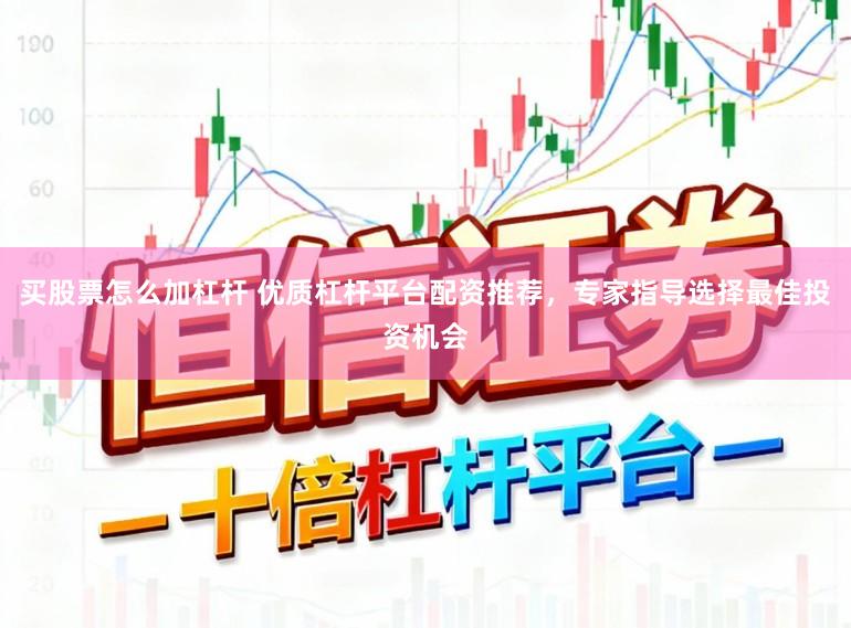 买股票怎么加杠杆 优质杠杆平台配资推荐，专家指导选择最佳投资机会