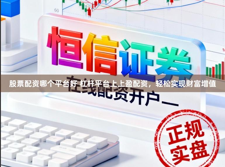 股票配资哪个平台好 杠杆平台上上盈配资，轻松实现财富增值