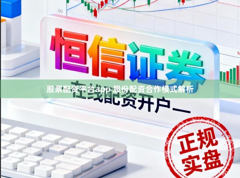 股票配资平台app 股份配资合作模式解析