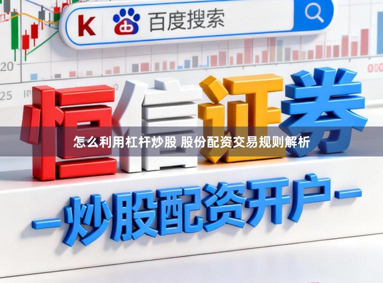 怎么利用杠杆炒股 股份配资交易规则解析