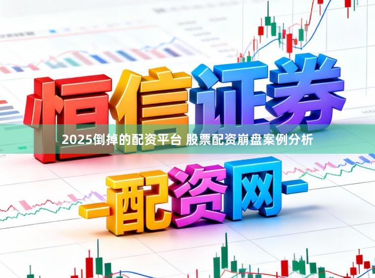 2025倒掉的配资平台 股票配资崩盘案例分析