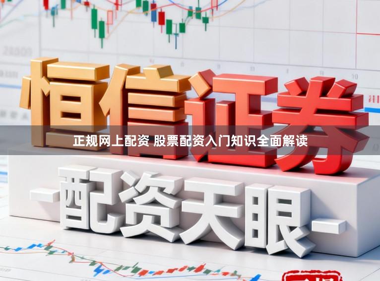正规网上配资 股票配资入门知识全面解读