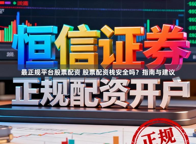 最正规平台股票配资 股票配资栈安全吗？指南与建议