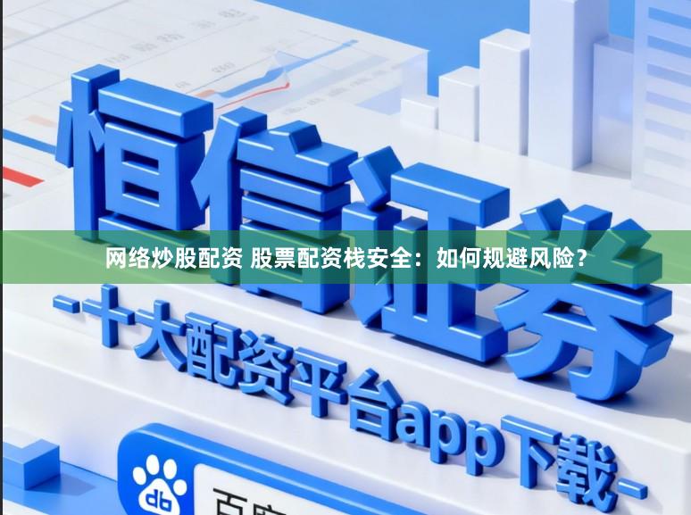 网络炒股配资 股票配资栈安全：如何规避风险？