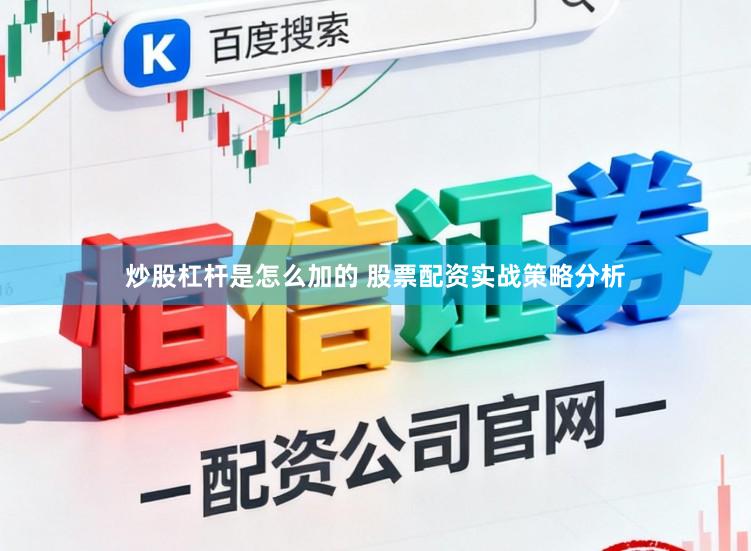 炒股杠杆是怎么加的 股票配资实战策略分析