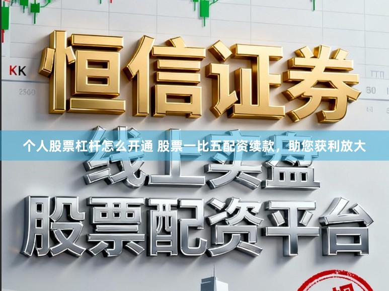 个人股票杠杆怎么开通 股票一比五配资续款,助您获利放大