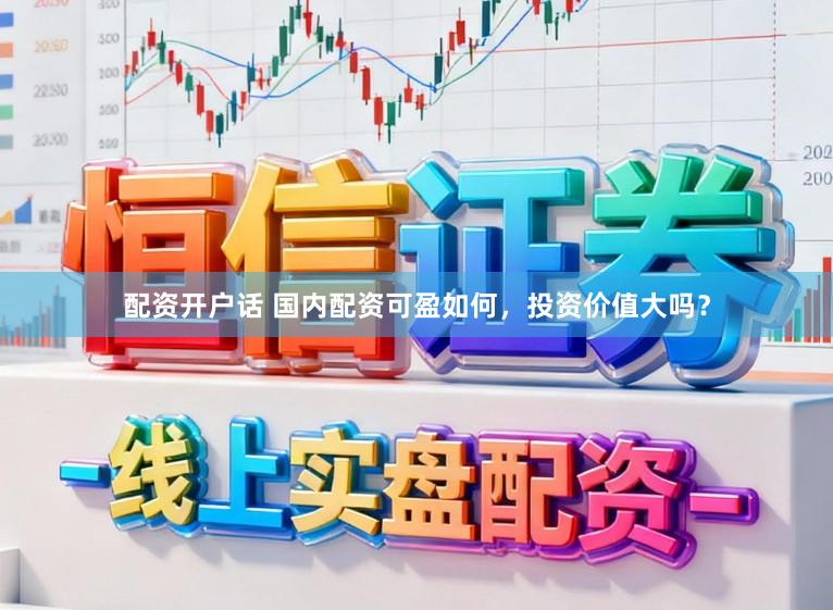 配资开户话 国内配资可盈如何，投资价值大吗？