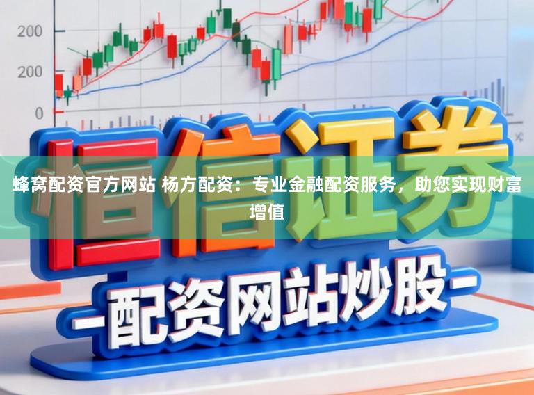蜂窝配资官方网站 杨方配资：专业金融配资服务，助您实现财富增值