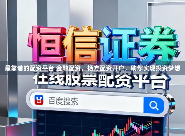 最靠谱的配资平台 金融配资，杨方配资开户，助您实现投资梦想